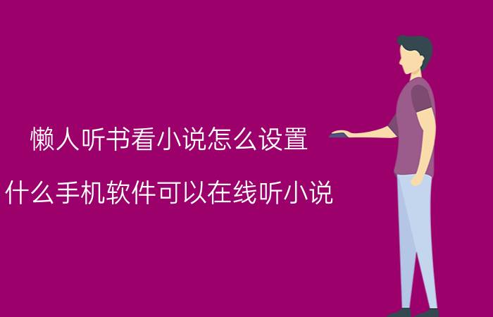 懒人听书看小说怎么设置 什么手机软件可以在线听小说？